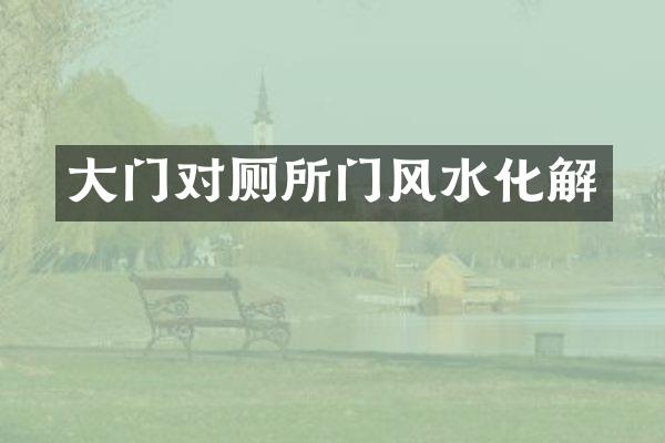 大门对厕所门风水化解