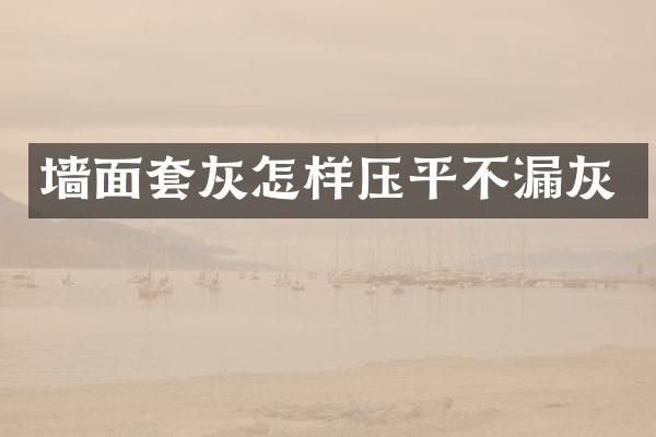 墙面套灰怎样压平不漏灰