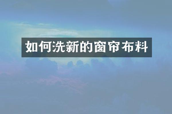 如何洗新的窗帘布料