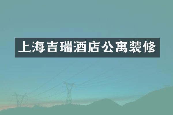上海吉瑞酒店公寓装修