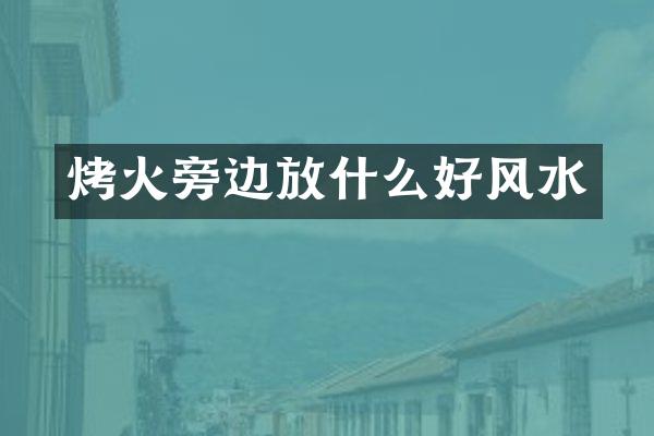烤火旁边放什么好风水