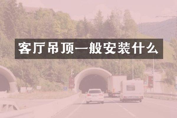 客厅吊顶一般安装什么