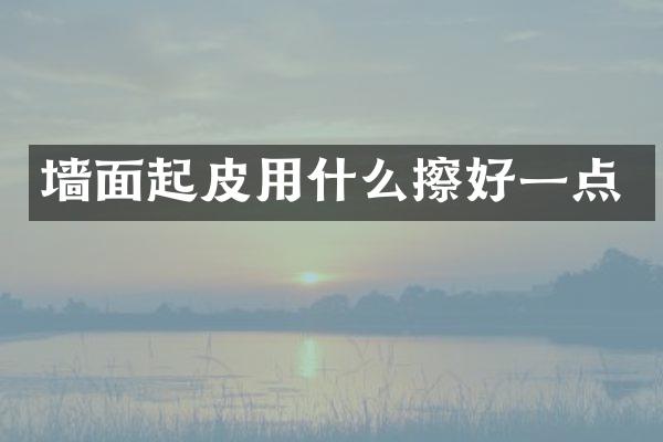 墙面起皮用什么擦好一点