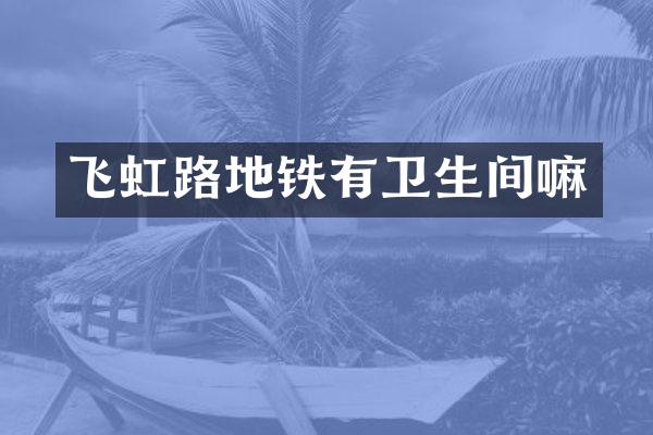 飞虹路地铁有卫生间嘛