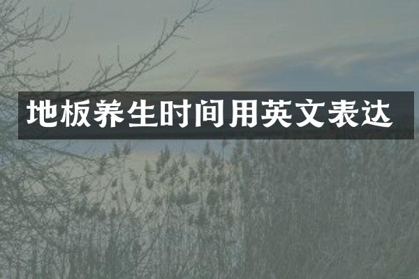 地板养生时间用英文表达