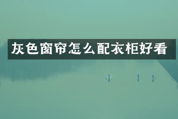 灰色窗帘怎么配衣柜好看
