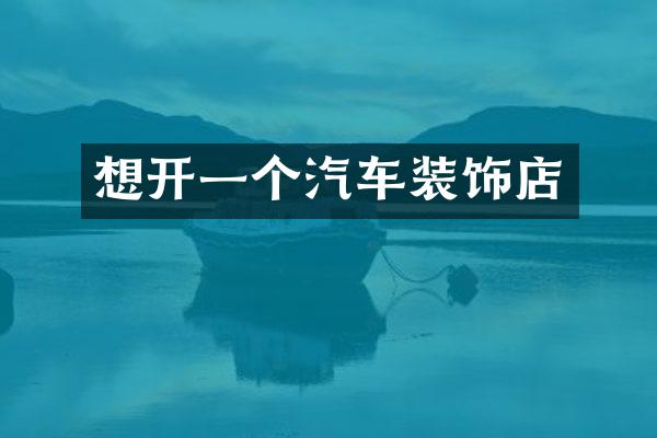 想开一个汽车装饰店