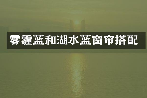 雾霾蓝和湖水蓝窗帘搭配
