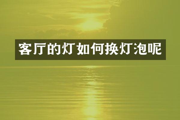 客厅的灯如何换灯泡呢