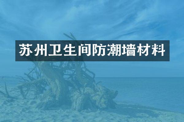 苏州卫生间防潮墙材料