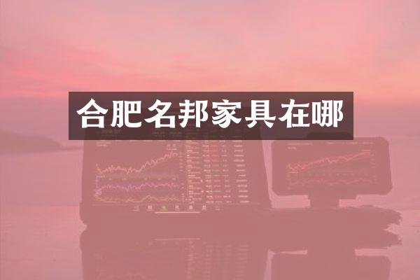 合肥名邦家具在哪