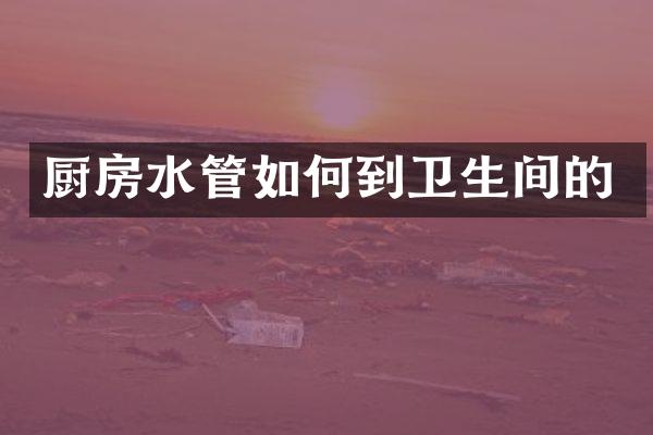 厨房水管如何到卫生间的