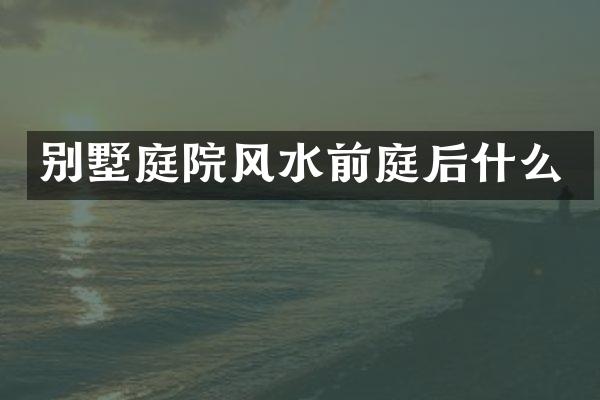 别墅庭院风水前庭后什么