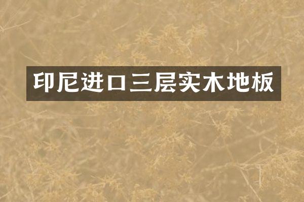 印尼进口三层实木地板