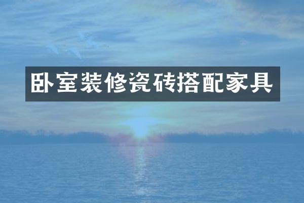 卧室装修瓷砖搭配家具