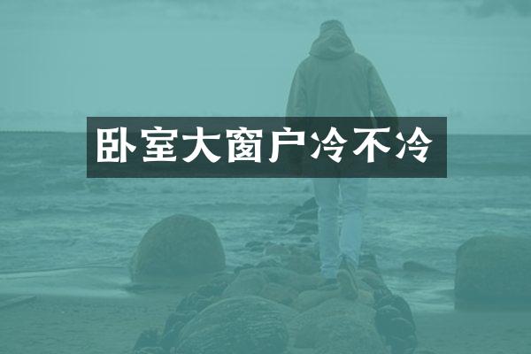 卧室大窗户冷不冷