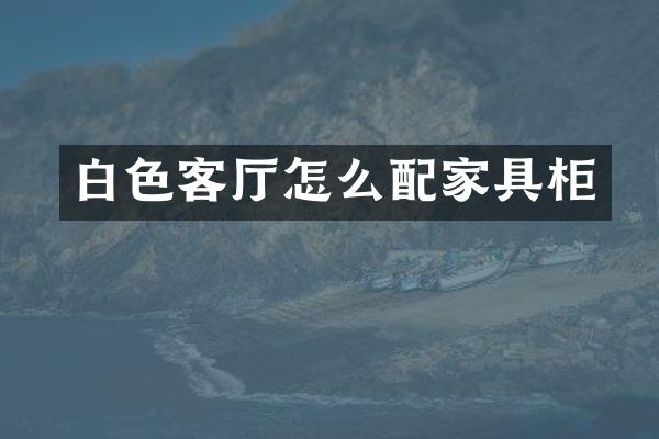 白色客厅怎么配家具柜