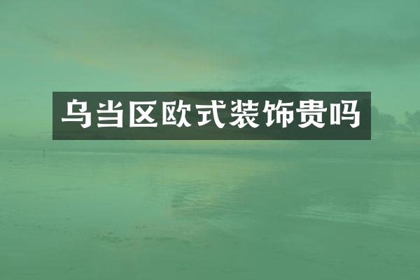 乌当区欧式装饰贵吗