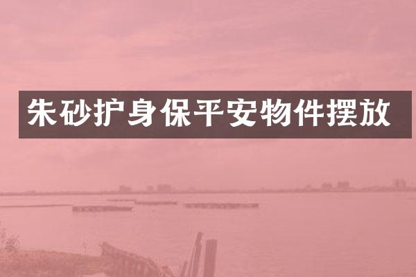 朱砂护身保平安物件摆放