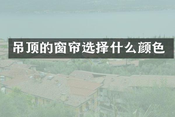 吊顶的窗帘选择什么颜色