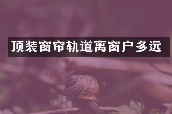 顶装窗帘轨道离窗户多远