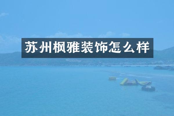 苏州枫雅装饰怎么样