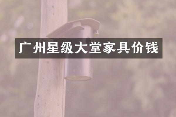 广州星级大堂家具价钱