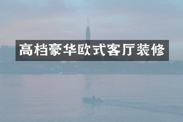高档豪华欧式客厅装修