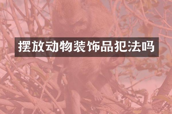 摆放动物装饰品犯法吗