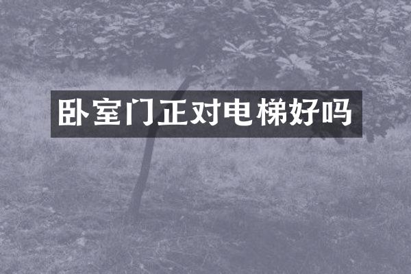 卧室门正对电梯好吗