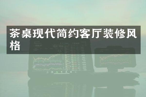 茶桌现代简约客厅装修风格