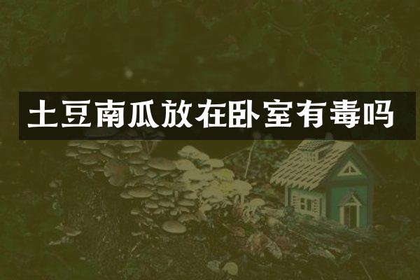 土豆南瓜放在卧室有毒吗