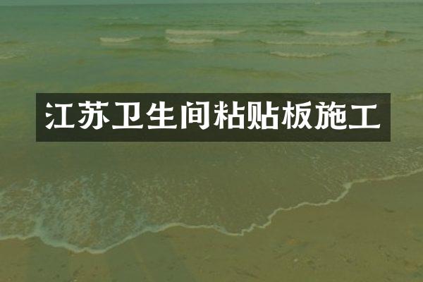 江苏卫生间粘贴板施工