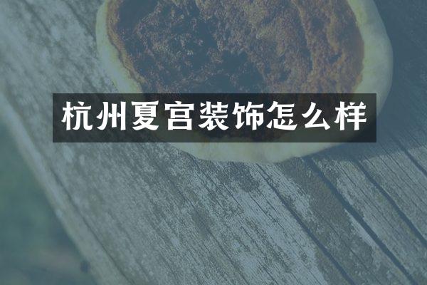 杭州夏宫装饰怎么样
