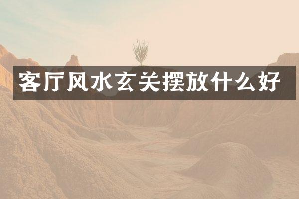 客厅风水玄关摆放什么好