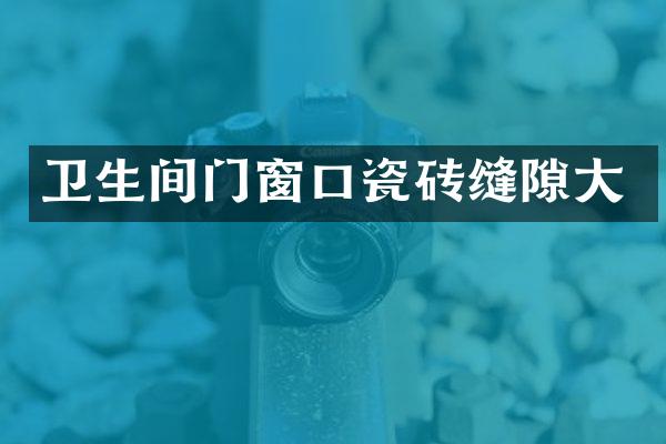 卫生间门窗口瓷砖缝隙大