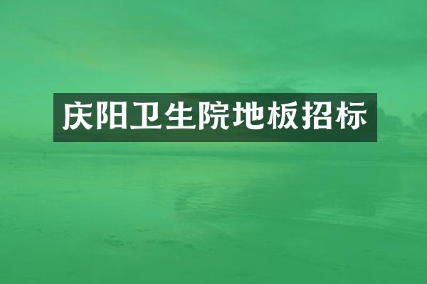 庆阳卫生院地板招标