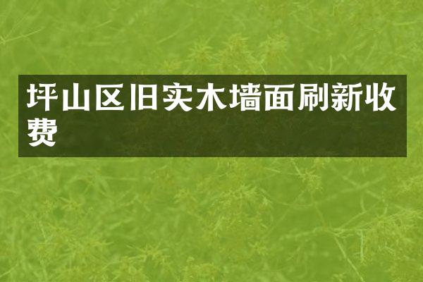 坪山区旧实木墙面刷新收费