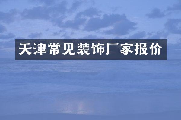 天津常见装饰厂家报价