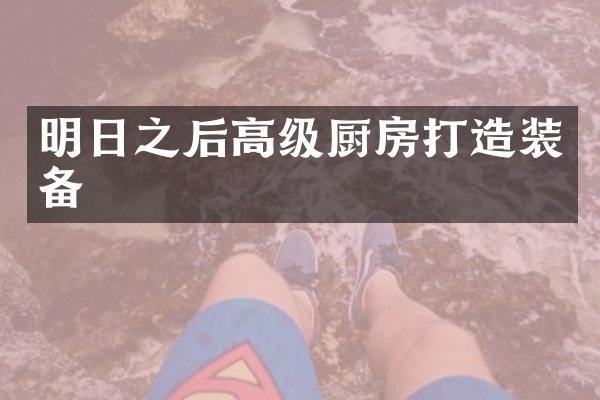 明日之后高级厨房打造装备