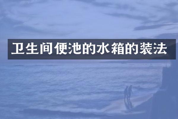 卫生间便池的水箱的装法