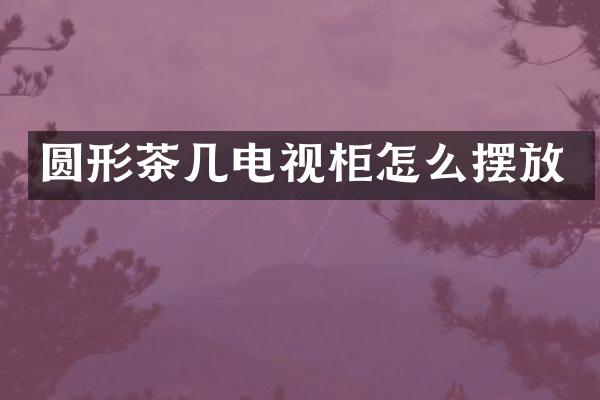 圆形茶几电视柜怎么摆放