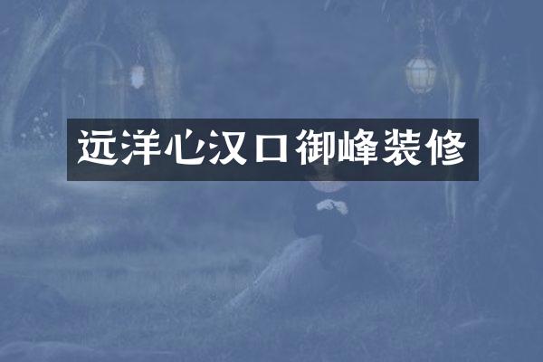 远洋心汉口御峰装修