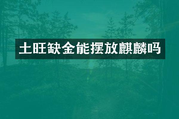 土旺缺金能摆放麒麟吗