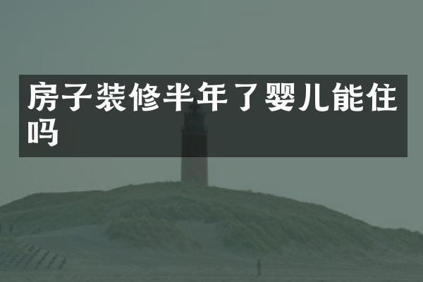 房子装修半年了婴儿能住吗