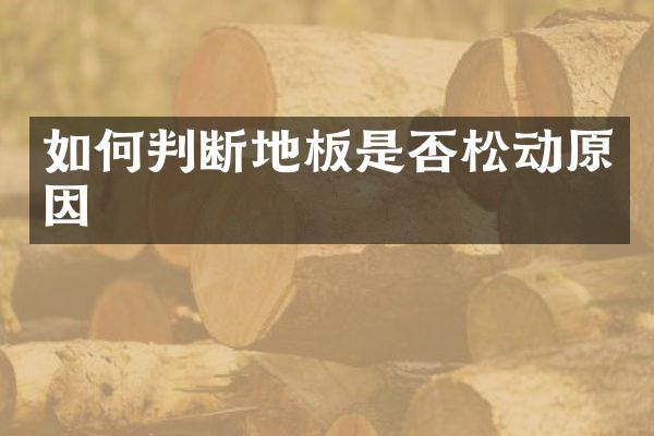如何判断地板是否松动原因