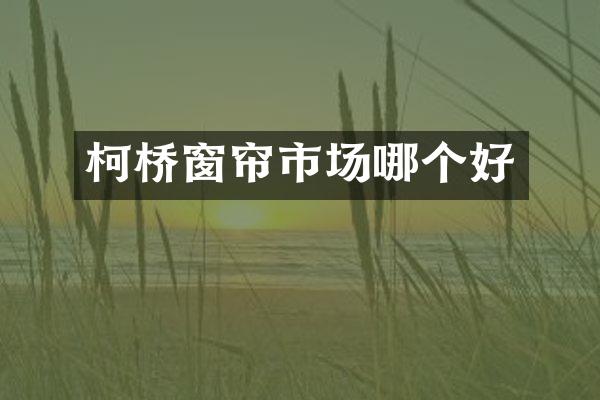 柯桥窗帘市场哪个好