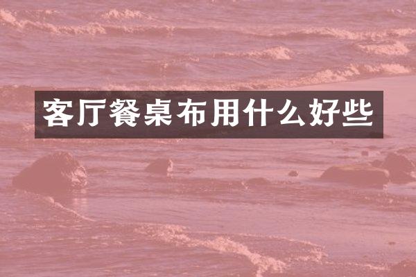 客厅餐桌布用什么好些