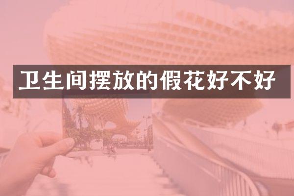 卫生间摆放的假花好不好