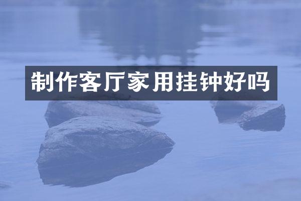 制作客厅家用挂钟好吗